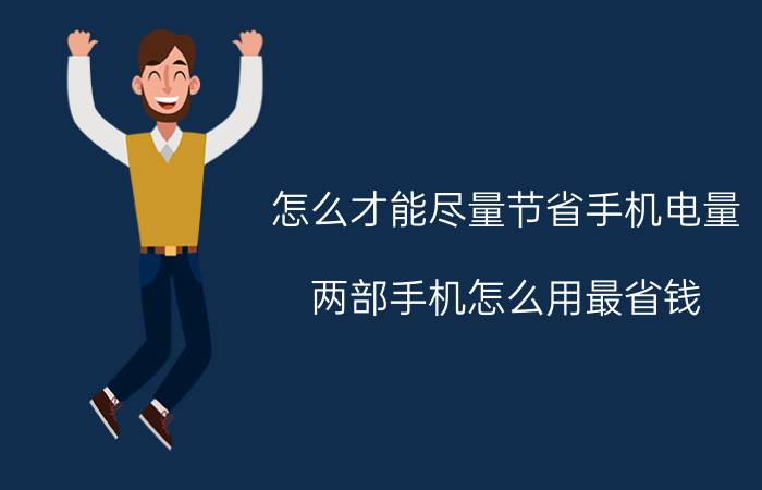 怎么才能尽量节省手机电量 两部手机怎么用最省钱？